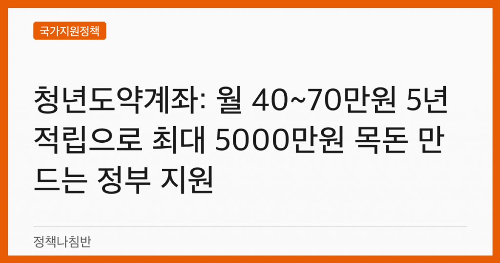 청년도약계좌: 월 40~70만원 5년 적립으로 최대 5000만원 목돈 만드는 정부 지원