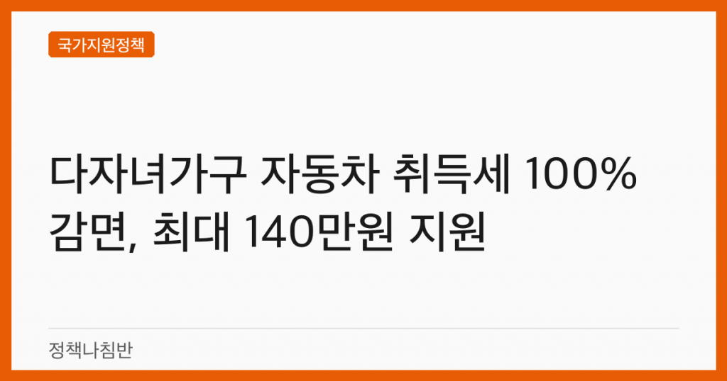 다자녀가구 자동차 취득세 100% 감면, 최대 140만원 지원