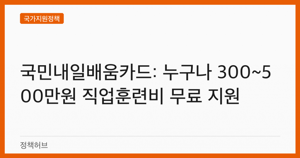 국민내일배움카드: 누구나 300~500만원 직업훈련비 무료 지원