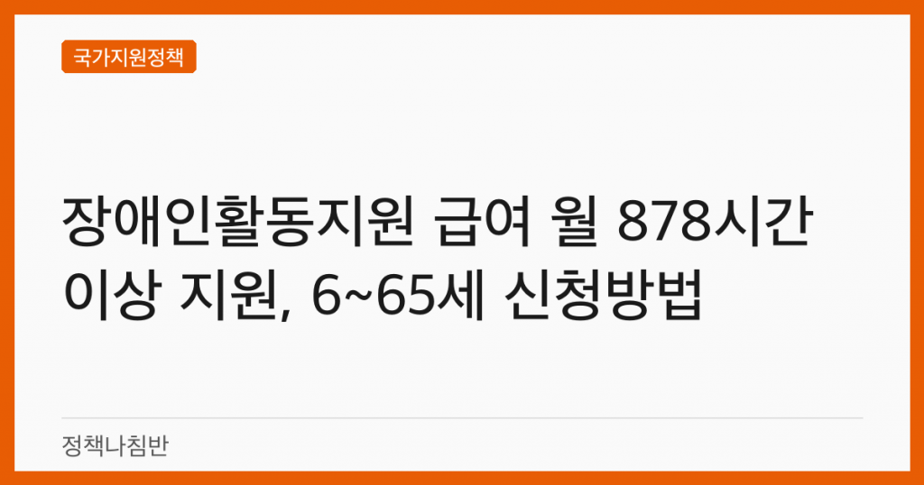 장애인활동지원 급여 월 878시간 이상 지원, 6~65세 신청방법