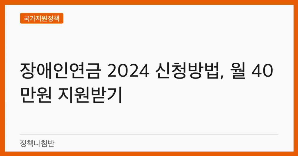 장애인연금 2024 신청방법, 월 40만원 지원받기
