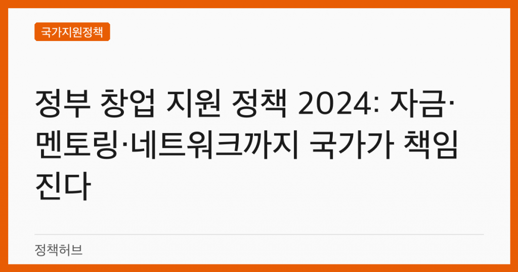정부 창업 지원 정책 2024: 자금·멘토링·네트워크까지 국가가 책임진다