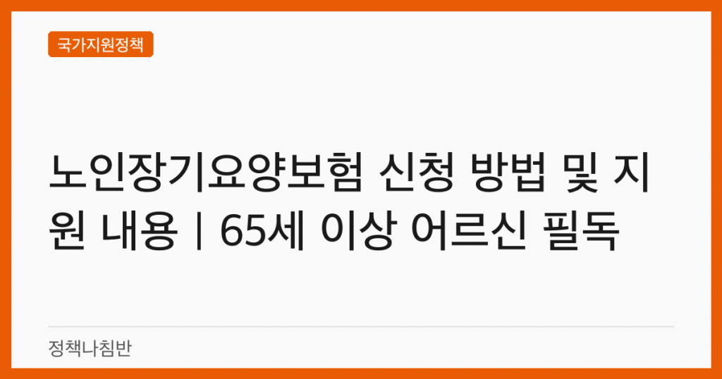 노인장기요양보험 신청 방법 및 지원 내용｜65세 이상 어르신 필독