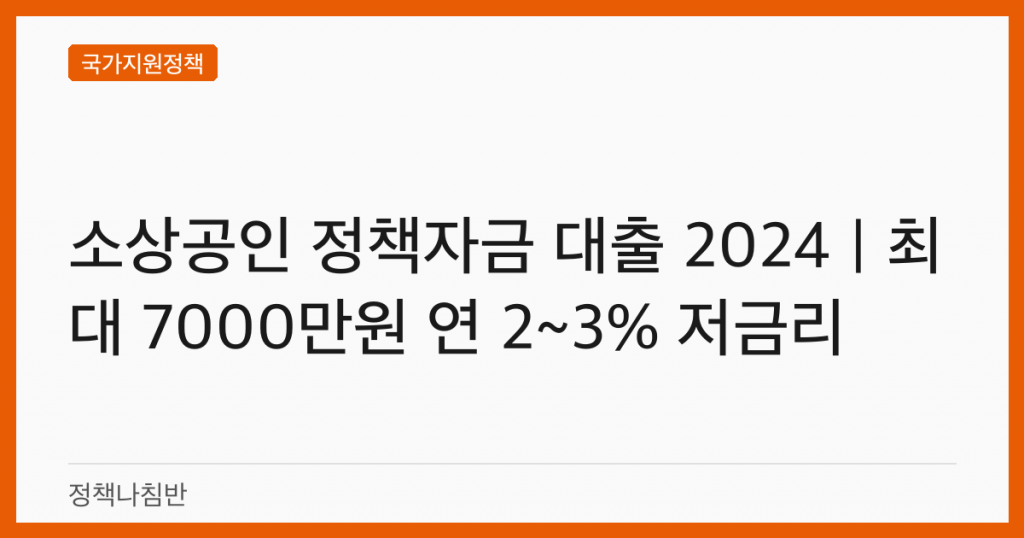 소상공인 정책자금 대출 2024｜최대 7000만원 연 2~3% 저금리
