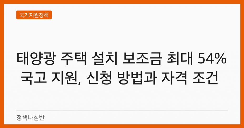 태양광 주택 설치 보조금 최대 54% 국고 지원, 신청 방법과 자격 조건